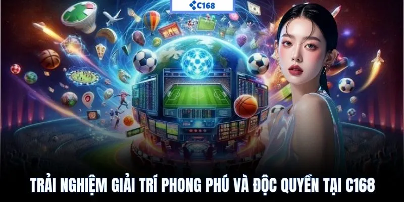 Trải nghiệm giải trí phong phú và độc quyền tại C168